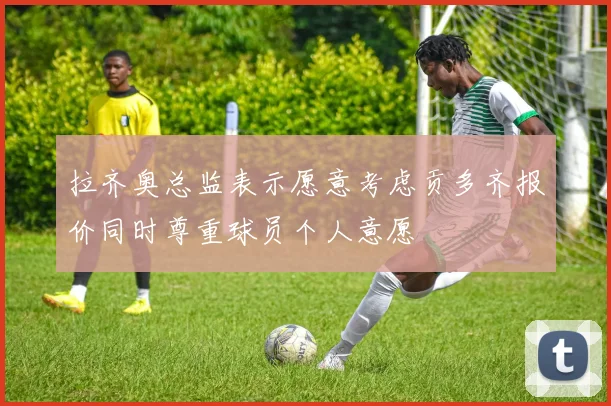拉齐奥总监表示愿意考虑贡多齐报价同时尊重球员个人意愿