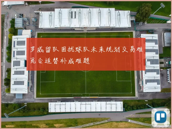 罗威留队困扰球队未来规划交易难觅合适替补成难题