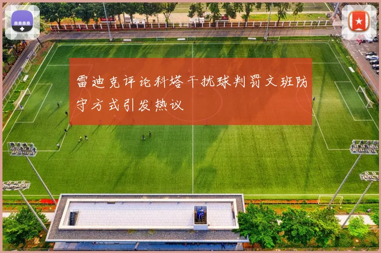 雷迪克评论科塔干扰球判罚文班防守方式引发热议