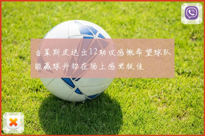 吉莱斯皮送出12助攻感慨希望球队能赢球并称在场上感觉极佳
