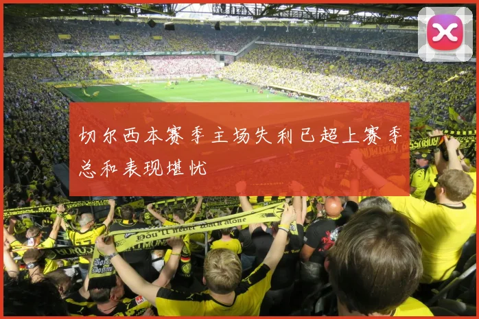 切尔西本赛季主场失利已超上赛季总和表现堪忧