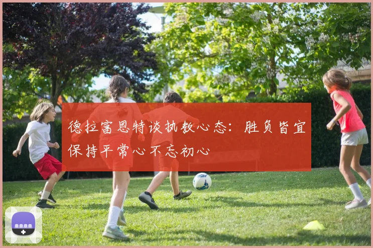 德拉富恩特谈执教心态：胜负皆宜保持平常心不忘初心