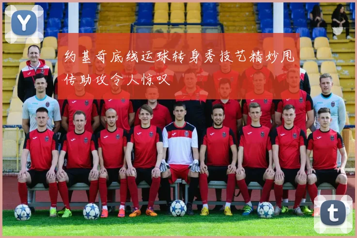 约基奇底线运球转身秀技艺精妙甩传助攻令人惊叹
