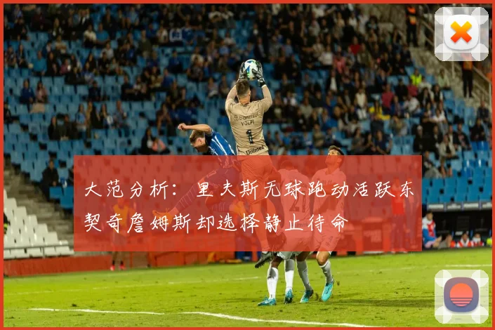 大范分析：里夫斯无球跑动活跃东契奇詹姆斯却选择静止待命