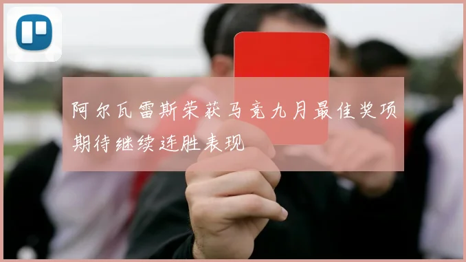 阿尔瓦雷斯荣获马竞九月最佳奖项期待继续连胜表现