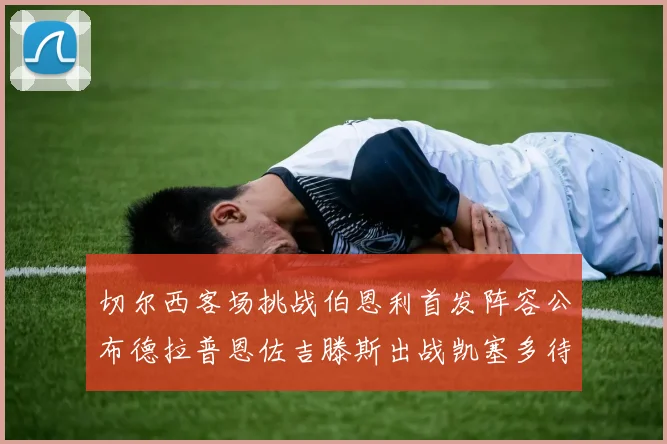 切尔西客场挑战伯恩利首发阵容公布德拉普恩佐吉滕斯出战凯塞多待命替补