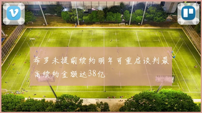 希罗未提前续约明年可重启谈判最高续约金额达38亿
