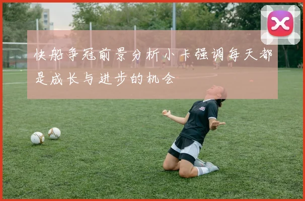 快船争冠前景分析小卡强调每天都是成长与进步的机会