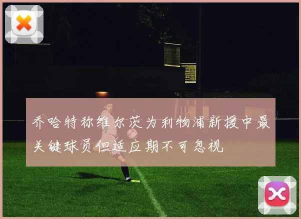 乔哈特称维尔茨为利物浦新援中最关键球员但适应期不可忽视