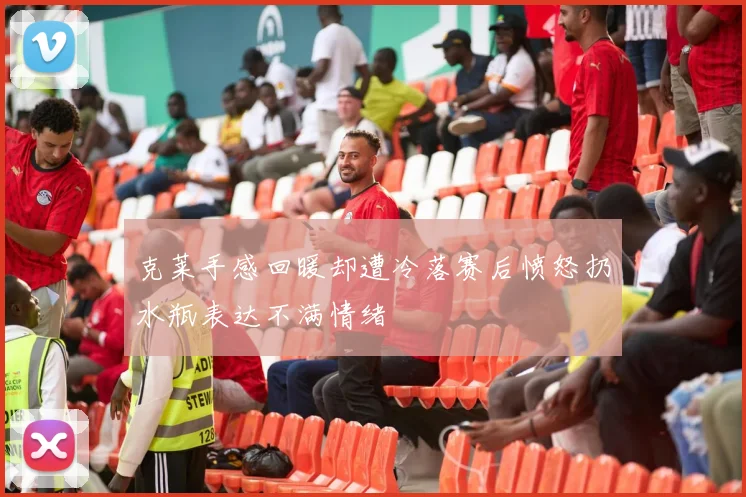 克莱手感回暖却遭冷落赛后愤怒扔水瓶表达不满情绪