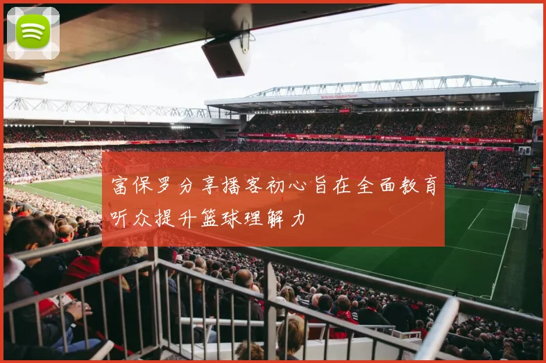 富保罗分享播客初心旨在全面教育听众提升篮球理解力