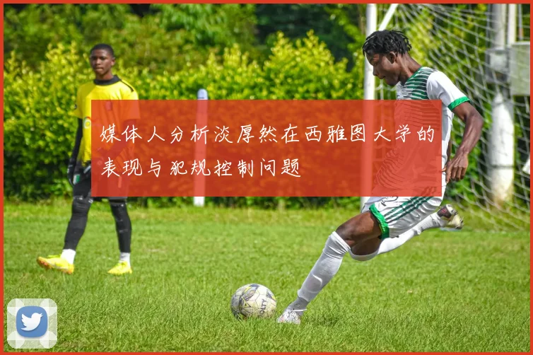 媒体人分析淡厚然在西雅图大学的表现与犯规控制问题