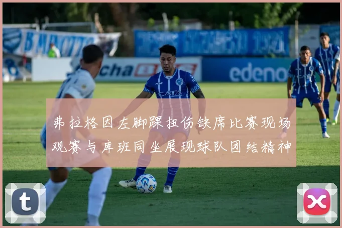 弗拉格因左脚踝扭伤缺席比赛现场观赛与库班同坐展现球队团结精神